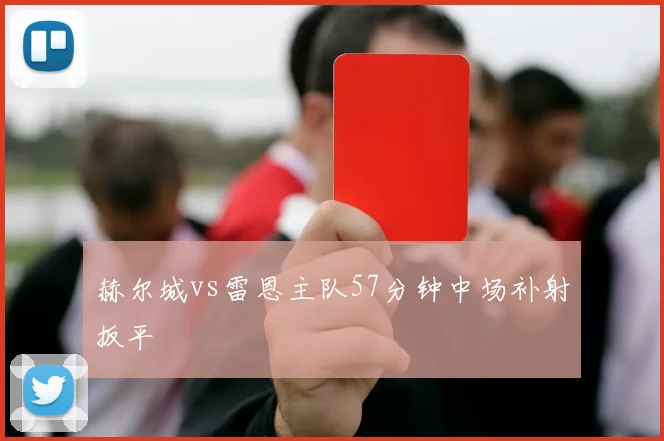 赫尔城vs雷恩主队57分钟中场补射扳平