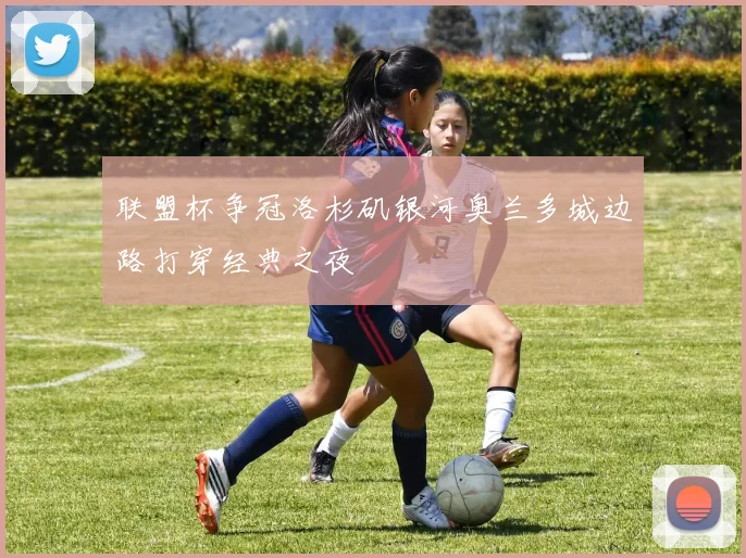 联盟杯争冠洛杉矶银河奥兰多城边路打穿经典之夜