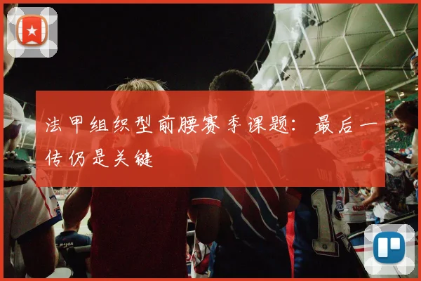 法甲组织型前腰赛季课题：最后一传仍是关键