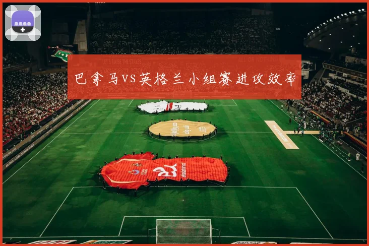 巴拿马vs英格兰小组赛进攻效率